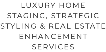 LUXURY HOME STAGING, STRATEGIC STYLING & REAL ESTATE ENHANCEMENT SERVICES